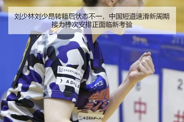 刘少林刘少昂转籍后状态不一，中国短道速滑新周期接力棒次安排正面临新考验